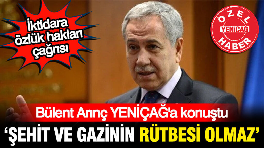 Bülent Arınç’tan iktidara gazi ve şehit hakları çağrısı: Bu işin rütbesi olmaz