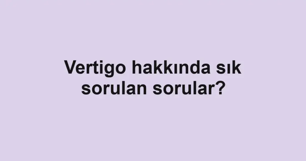Vertigo hakkında sık sorulan sorular?